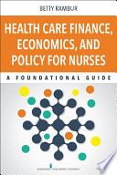 Health care finance, economics, and policy for nurses : a foundational guide / Betty Rambur.