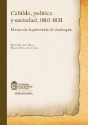 Cabildo, politica y sociedad, 1810-1821 : el caso de la provincia de Antioquia /