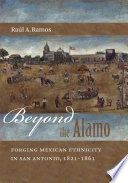 Beyond the Alamo : forging Mexican ethnicity in San Antonio, 1821-1861 /