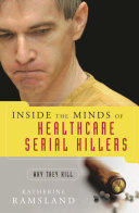 Inside the minds of healthcare serial killers : why they kill / Katherine Ramsland.