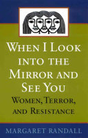 When I look into the mirror and see you : women, terror, and resistance / Margaret Randall.