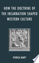 How the doctrine of the incarnation shaped Western culture Patricia Ranft.