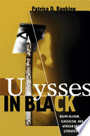 Ulysses in Black : Ralph Ellison, classicism, and African American literature / Patrice D. Rankine.