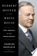 Herbert Hoover in the White House : the ordeal of the presidency / Charles Rappleye.