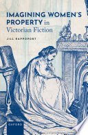 Imagining women's property in Victorian fiction / Jill Rappoport.