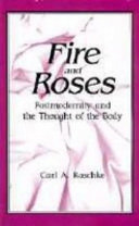 Fire and roses : postmodernity and the thought of the body / Carl A. Raschke.