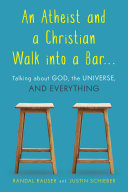 An atheist and a Christian walk into a bar ... : talking about God, the universe, and everything /