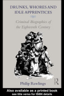 Drunks, whores, and idle apprentices : criminal biographies of the eighteenth century / Philip Rawlings.