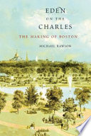 Eden on the Charles : the making of Boston /