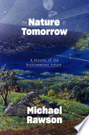 The Nature of Tomorrow : a history of the environmental future / Michael Rawson.