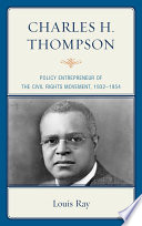 Charles H. Thompson : policy entrepreneur of the Civil Rights movement,1932-1954 / Louis Ray.