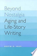 Beyond nostalgia : aging and life-story writing / Ruth E. Ray.