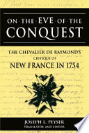 On the eve of conquest the Chevalier de Raymond's critique of New France in 1754 / Joseph L. Peyser, editor and translator.