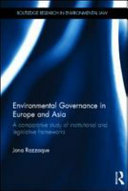 Environmental governance in Europe and Asia a comparative study of institutional and legislative frameworks / Jona Razzaque.