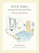 M.F.K. Fisher among the pots and pans celebrating her kitchens / Joan Reardon ; foreword by Amanda Hesser.