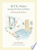 M.F.K. Fisher among the pots and pans : celebrating her kitchens / Joan Reardon ; foreword by Amanda Hesser.