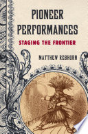 Pioneer performances : staging the frontier / Matthew Rebhorn.