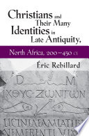 Christians and their many identities in late antiquity, North Africa, 200-450 CE Eric Rebillard.