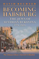 Becoming Habsburg : the Jews of Austrian Bukovina, 1774-1918 / David Rechter.