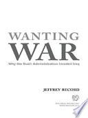 Wanting war : why the Bush administration invaded Iraq /