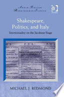 Shakespeare, politics, and Italy : intertextuality on the Jacobean stage / Michael J. Redmond.