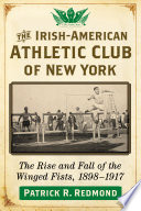 The Irish-American Athletic Club of New York : the rise and fall of the winged fists, 1898-1917 /