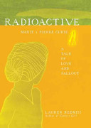 Radioactive : Marie And Pierre Curie : a tale of love and fallout /