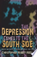 The Depression comes to the South Side : protest and politics in the Black metropolis, 1930-1933 / Christopher Robert Reed.