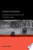 Crude existence : environment and the politics of oil in Northern Angola / Kristin Reed.