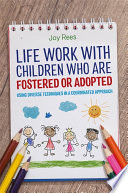 Life work with children who are fostered or adopted : using diverse techniques in a coordinated approach / Joy Rees.