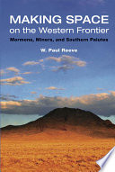 Making space on the Western frontier : Mormons, miners, and southern Paiutes / W. Paul Reeve.