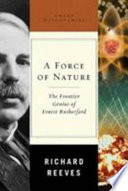 A force of nature : the frontier genius of Ernest Rutherford /