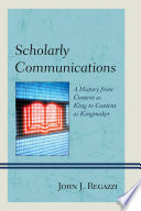 Scholarly communications : a history from content as king to content as kingmaker  / John J. Regazzi.