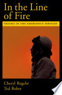 In the line of fire : trauma in the emergency services / Cheryl Regehr, Ted Bober.