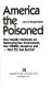 America the poisoned : how deadly chemicals are destroying our environment, our wildlife, ourselves and--how we can survive! / Lewis Regenstein.