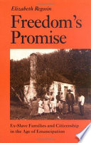 Freedom's promise ex-slave families and citizenship in the age of Emancipation / Elizabeth Regosin.