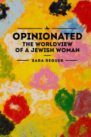 Opinionated : the worldview of a Jewish woman / Sara Reguer.