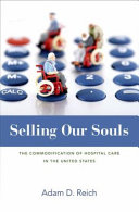 Selling our souls : the commodification of hospital care in the United States / Adam D. Reich.