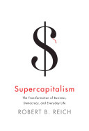 Supercapitalism : the transformation of business, democracy, and everyday life / Robert B. Reich.
