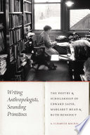 Writing anthropologists, sounding primitives : the poetry and scholarship of Edward Sapir, Margaret Mead, and Ruth Benedict /