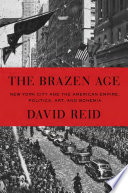 The brazen age : New York City and the American empire : politics, art, and bohemia / David Reid.