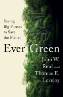 Ever green : saving big forests to save the planet / John W. Reid and Thomas E. Lovejoy.