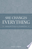 She changes everything : seeking the divine on a feminist path /