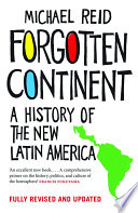 Forgotten continent : a history of the new Latin America / Michael Reid.