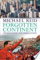 Forgotten continent : the battle for Latin America's soul / Michael Reid.