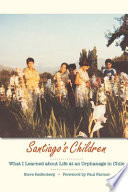 Santiago's children : what I learned about life at an orphanage in Chile /