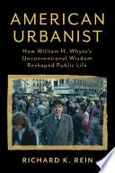 American urbanist : how William H. Whyte's unconventional wisdom reshaped public life /