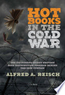 Hot books in the Cold War : the CIA-funded secret book distribution program behind the Iron Curtain / Alfred A. Reisch.