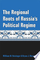 The regional roots of Russia's political regime / William M. Reisinger and Bryon J. Moraski.
