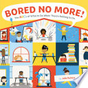 Bored no more! the abcs of what to do when there 's nothing to do /